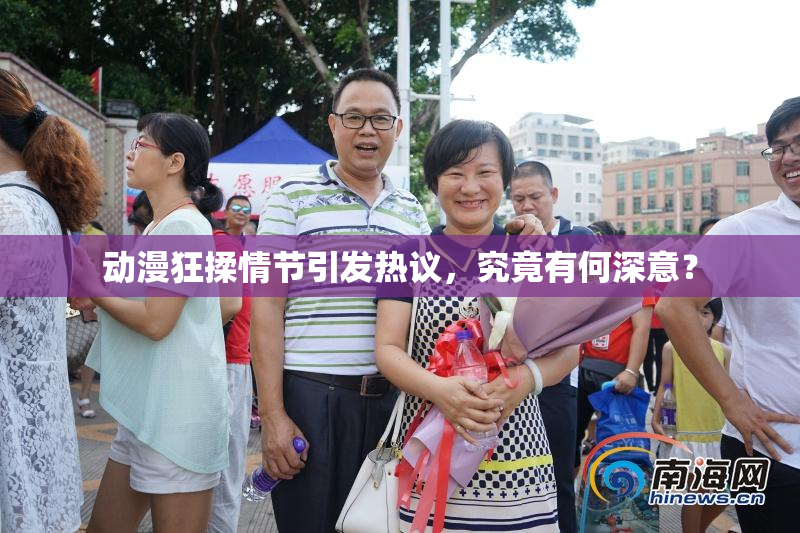 动漫狂揉情节引发热议，究竟有何深意？