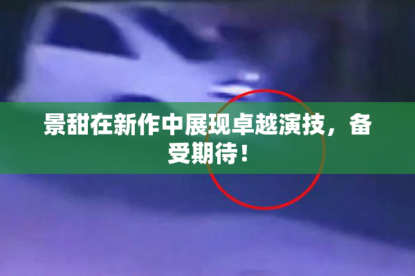 景甜在新作中展现卓越演技，备受期待！