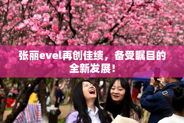 张丽evel再创佳绩，备受瞩目的全新发展！