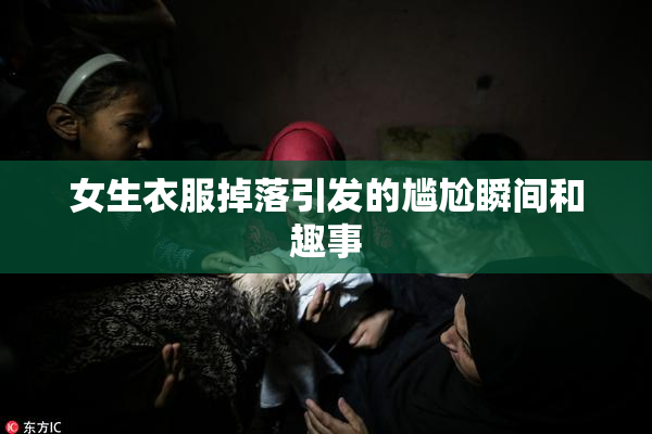 女生衣服掉落引发的尴尬瞬间和趣事
