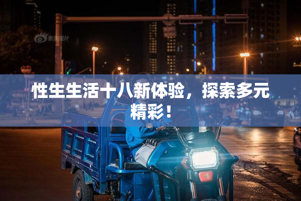 性生生活十八新体验，探索多元精彩！