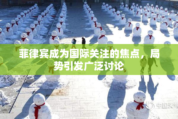 菲律宾成为国际关注的焦点，局势引发广泛讨论