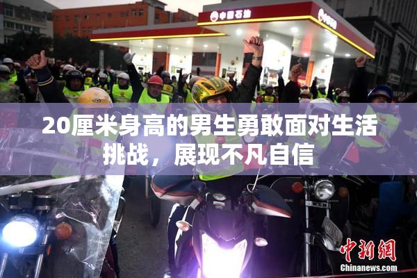 20厘米身高的男生勇敢面对生活挑战，展现不凡自信