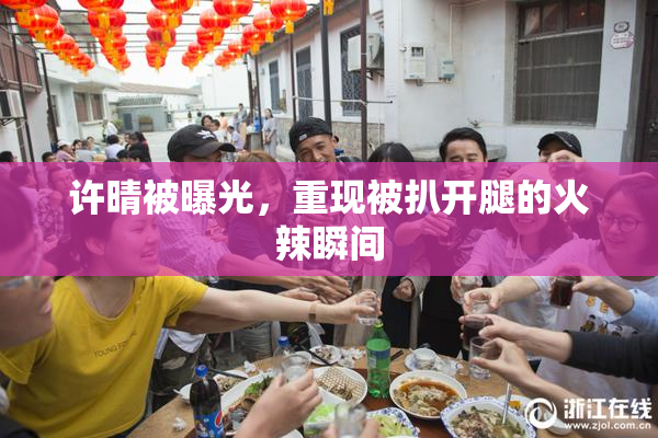 许晴被曝光，重现被扒开腿的火辣瞬间