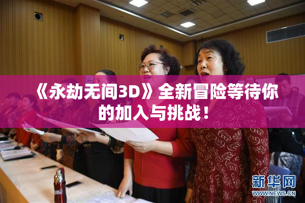 《永劫无间3D》全新冒险等待你的加入与挑战！