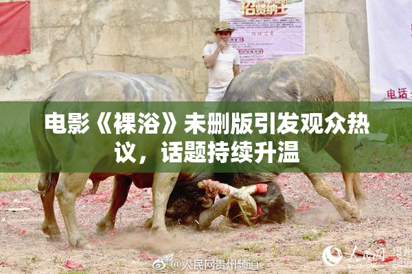 电影《裸浴》未删版引发观众热议，话题持续升温