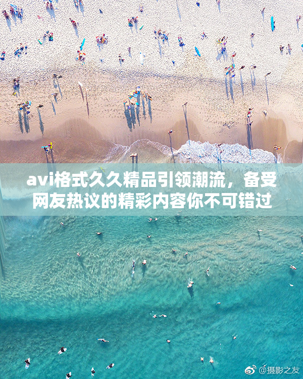 avi格式久久精品引领潮流，备受网友热议的精彩内容你不可错过！