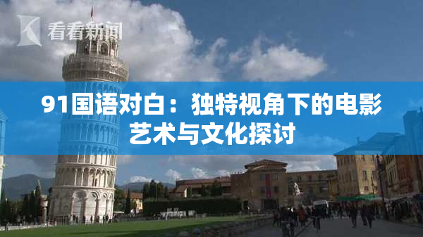 91国语对白：独特视角下的电影艺术与文化探讨