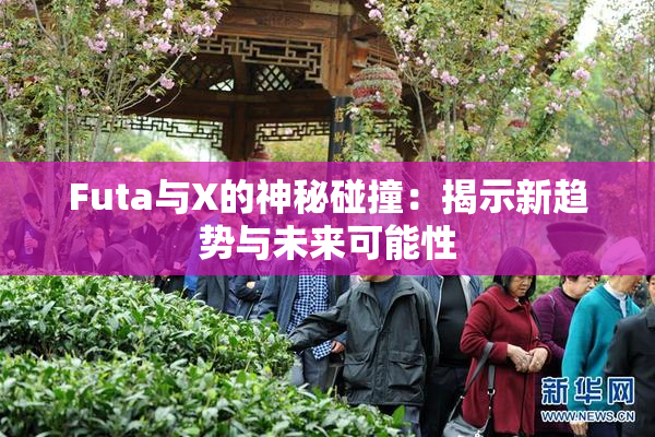 Futa与X的神秘碰撞：揭示新趋势与未来可能性
