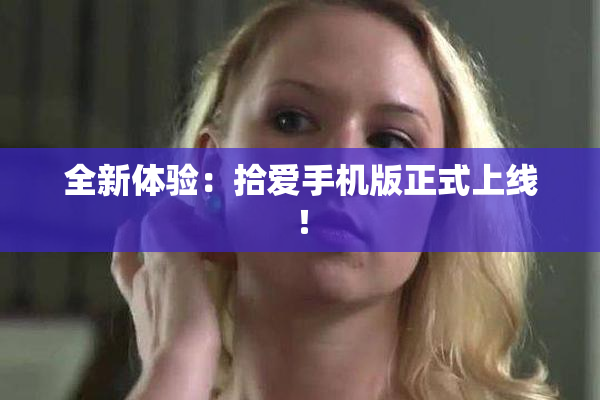 全新体验：拾爱手机版正式上线！