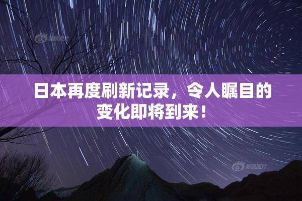 日本再度刷新记录，令人瞩目的变化即将到来！