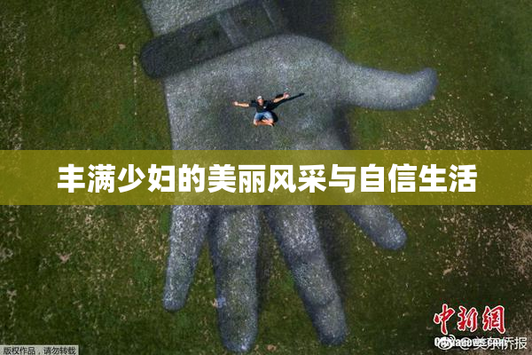 丰满少妇的美丽风采与自信生活