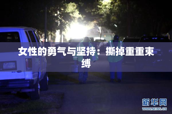 女性的勇气与坚持：撕掉重重束缚