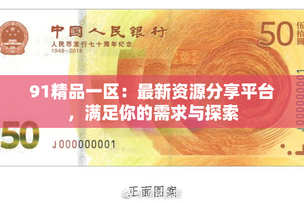 91精品一区：最新资源分享平台，满足你的需求与探索