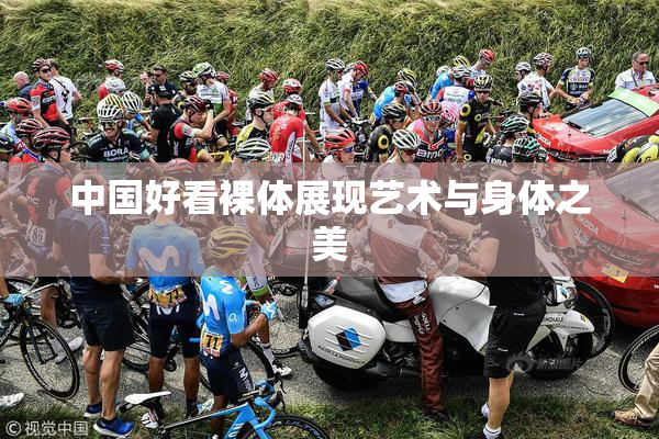 中国好看裸体展现艺术与身体之美