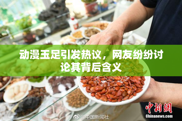 动漫玉足引发热议，网友纷纷讨论其背后含义