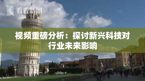 视频重磅分析：探讨新兴科技对行业未来影响