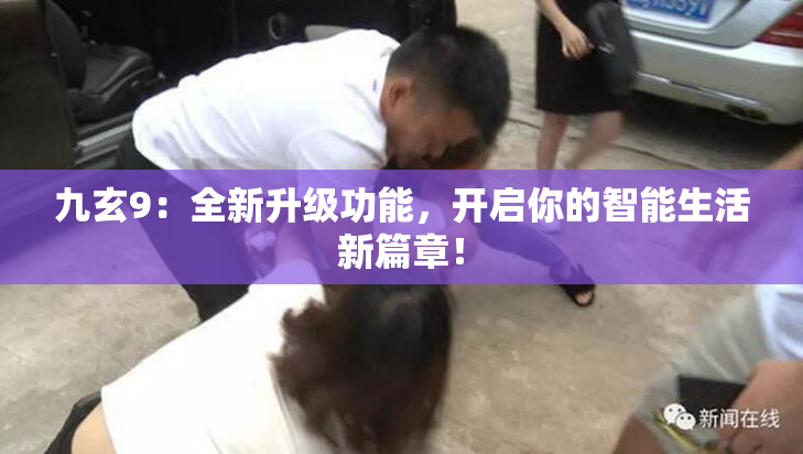 九玄9：全新升级功能，开启你的智能生活新篇章！