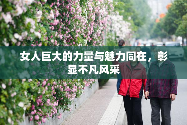女人巨大的力量与魅力同在，彰显不凡风采