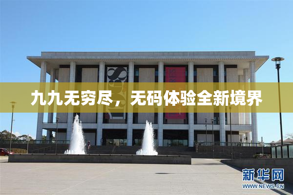 九九无穷尽，无码体验全新境界