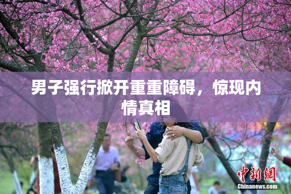 男子强行掀开重重障碍，惊现内情真相
