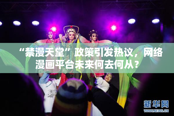 “禁漫天堂”政策引发热议，网络漫画平台未来何去何从？