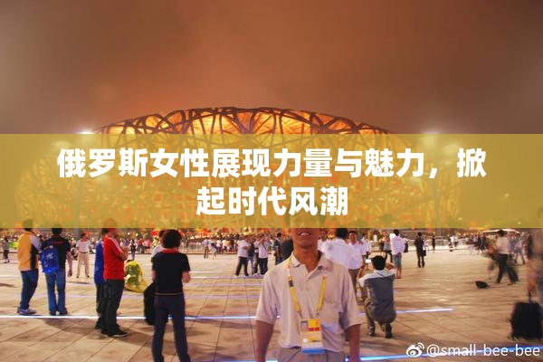 俄罗斯女性展现力量与魅力，掀起时代风潮