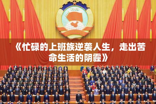 《忙碌的上班族逆袭人生，走出苦命生活的阴霾》