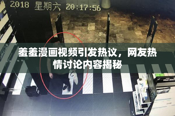 羞羞漫画视频引发热议，网友热情讨论内容揭秘