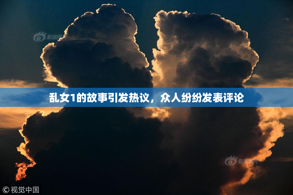 乱女1的故事引发热议，众人纷纷发表评论