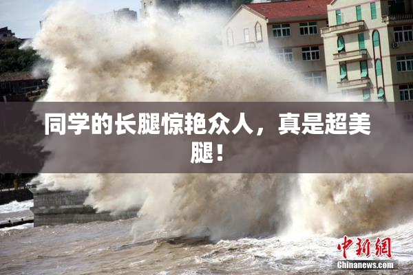 同学的长腿惊艳众人，真是超美腿！