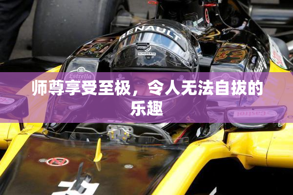 师尊享受至极，令人无法自拔的乐趣