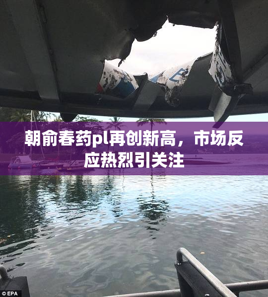 朝俞春药pl再创新高，市场反应热烈引关注