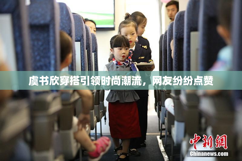 虞书欣穿搭引领时尚潮流，网友纷纷点赞