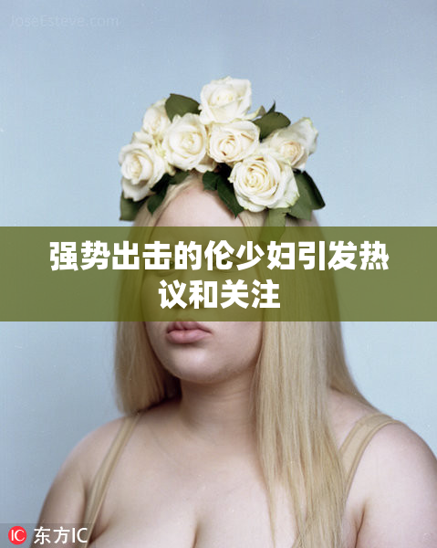 强势出击的伦少妇引发热议和关注