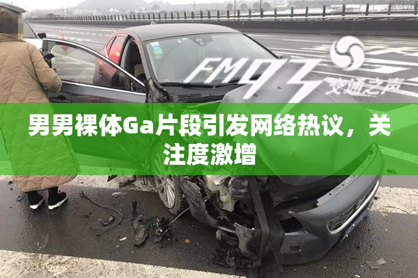 男男裸体Ga片段引发网络热议，关注度激增