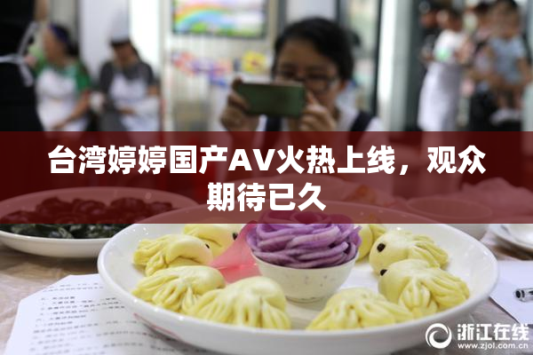 台湾婷婷国产AV火热上线，观众期待已久