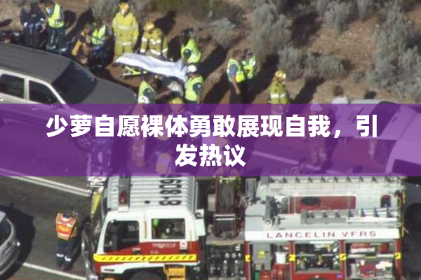 少萝自愿裸体勇敢展现自我，引发热议