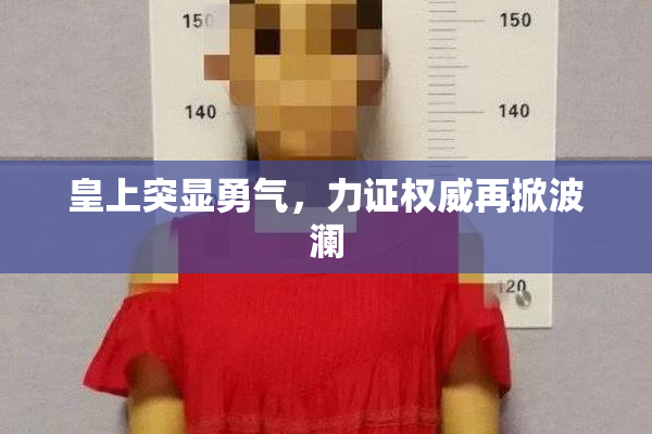 皇上突显勇气，力证权威再掀波澜