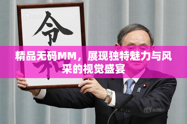 精品无码MM，展现独特魅力与风采的视觉盛宴