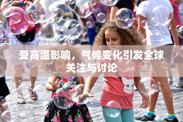 受高温影响，气候变化引发全球关注与讨论