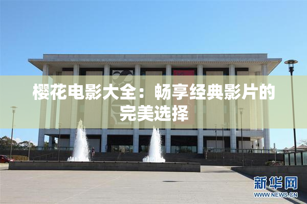 樱花电影大全：畅享经典影片的完美选择