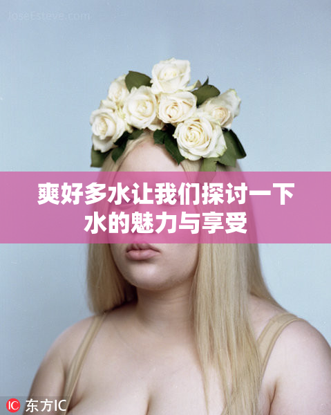 爽好多水让我们探讨一下水的魅力与享受