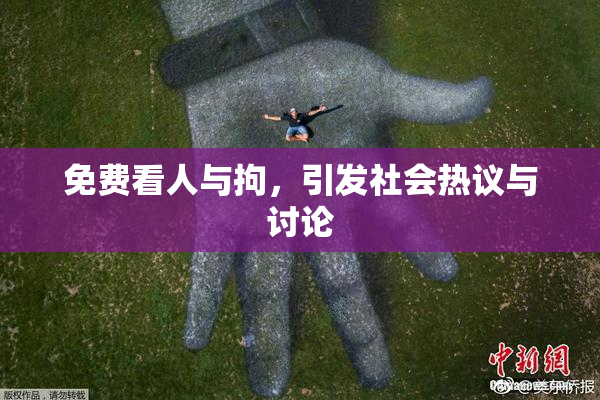 免费看人与拘，引发社会热议与讨论