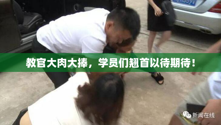 教官大肉大捧，学员们翘首以待期待！
