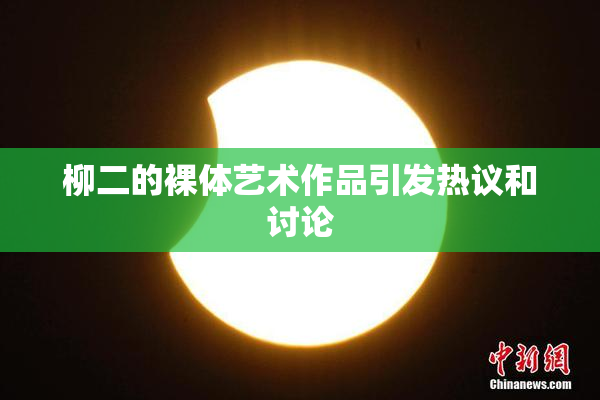 柳二的裸体艺术作品引发热议和讨论