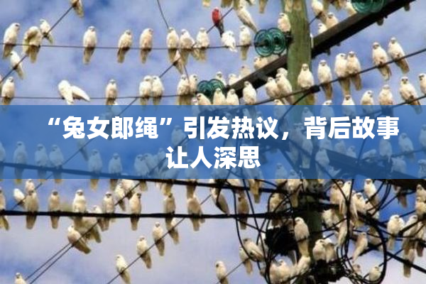 “兔女郎绳”引发热议，背后故事让人深思