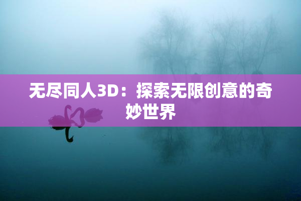 无尽同人3D：探索无限创意的奇妙世界