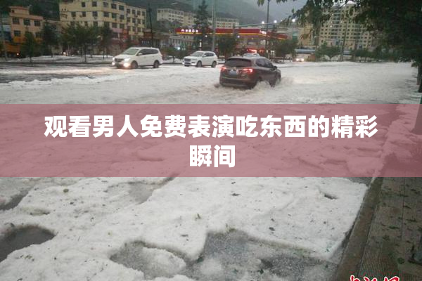 观看男人免费表演吃东西的精彩瞬间