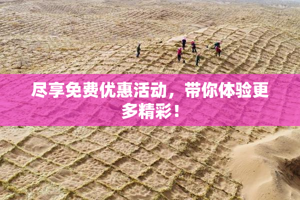 尽享免费优惠活动，带你体验更多精彩！
